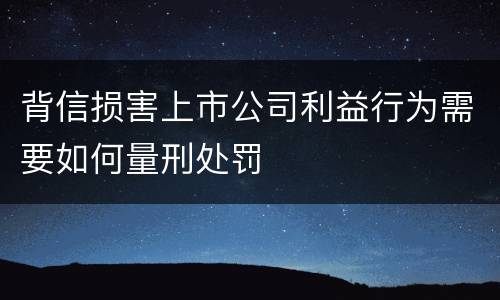 背信损害上市公司利益行为需要如何量刑处罚