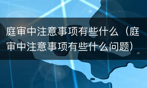 庭审中注意事项有些什么（庭审中注意事项有些什么问题）