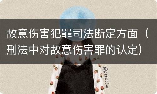 故意伤害犯罪司法断定方面（刑法中对故意伤害罪的认定）