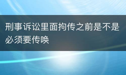 刑事诉讼里面拘传之前是不是必须要传唤