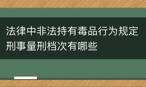 法律中非法持有毒品行为规定刑事量刑档次有哪些