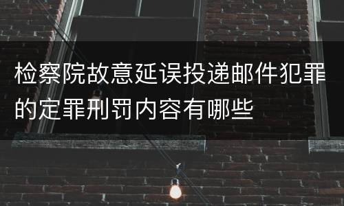 检察院故意延误投递邮件犯罪的定罪刑罚内容有哪些