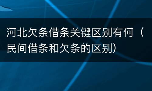 河北欠条借条关键区别有何（民间借条和欠条的区别）