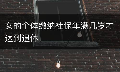 女的个体缴纳社保年满几岁才达到退休
