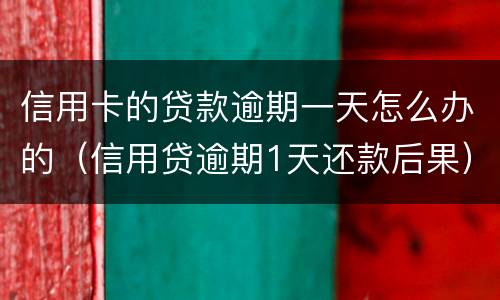 信用卡的贷款逾期一天怎么办的（信用贷逾期1天还款后果）