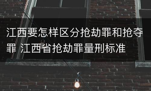 江西要怎样区分抢劫罪和抢夺罪 江西省抢劫罪量刑标准