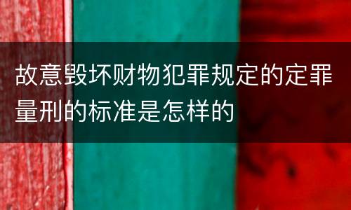 故意毁坏财物犯罪规定的定罪量刑的标准是怎样的