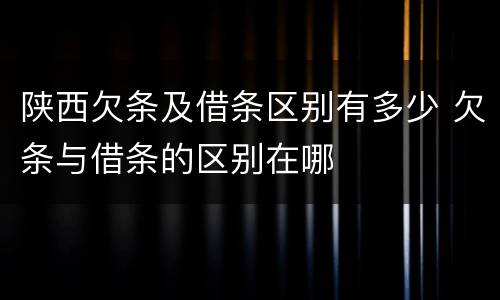陕西欠条及借条区别有多少 欠条与借条的区别在哪