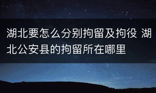 湖北要怎么分别拘留及拘役 湖北公安县的拘留所在哪里