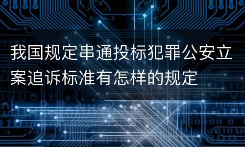 我国规定串通投标犯罪公安立案追诉标准有怎样的规定