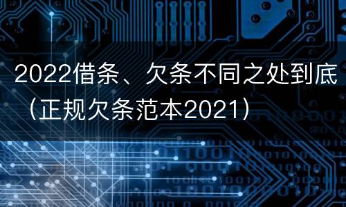 2022借条、欠条不同之处到底（正规欠条范本2021）