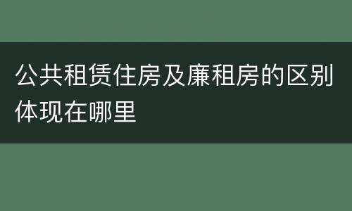 公共租赁住房及廉租房的区别体现在哪里