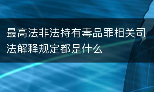 最高法非法持有毒品罪相关司法解释规定都是什么