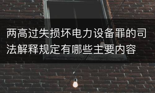 两高过失损坏电力设备罪的司法解释规定有哪些主要内容