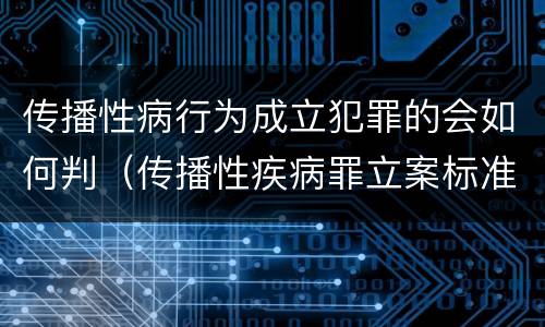 传播性病行为成立犯罪的会如何判（传播性疾病罪立案标准）