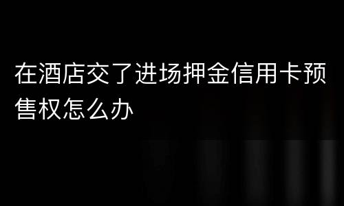 在酒店交了进场押金信用卡预售权怎么办