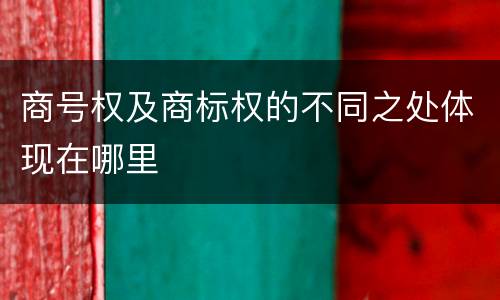 商号权及商标权的不同之处体现在哪里