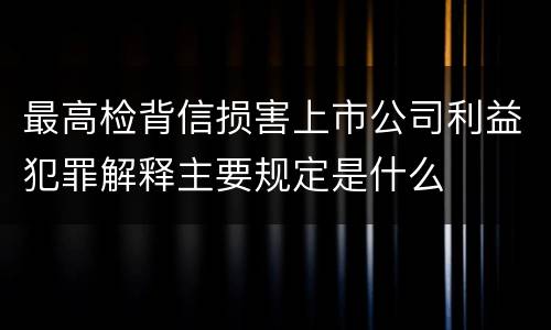 最高检背信损害上市公司利益犯罪解释主要规定是什么