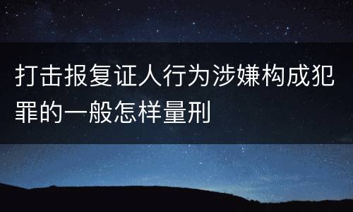 打击报复证人行为涉嫌构成犯罪的一般怎样量刑