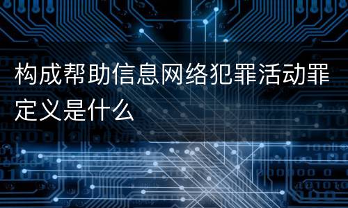 构成帮助信息网络犯罪活动罪定义是什么