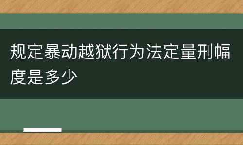 规定暴动越狱行为法定量刑幅度是多少