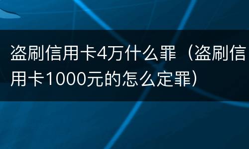 盗刷信用卡4万什么罪（盗刷信用卡1000元的怎么定罪）