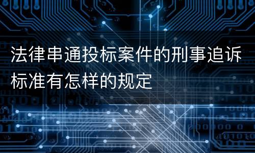 法律串通投标案件的刑事追诉标准有怎样的规定