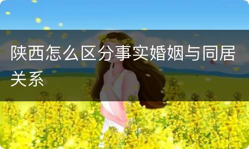 陕西怎么区分事实婚姻与同居关系