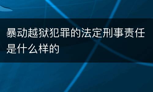 暴动越狱犯罪的法定刑事责任是什么样的