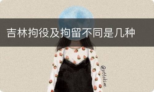吉林拘役及拘留不同是几种