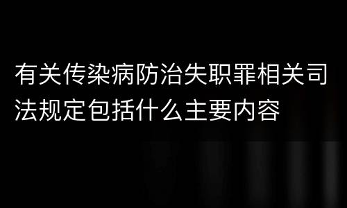 有关传染病防治失职罪相关司法规定包括什么主要内容