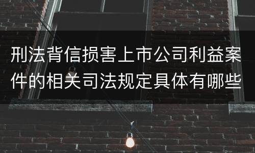刑法背信损害上市公司利益案件的相关司法规定具体有哪些主要内容