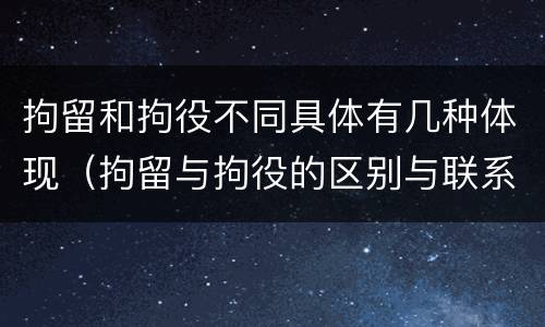 拘留和拘役不同具体有几种体现（拘留与拘役的区别与联系）