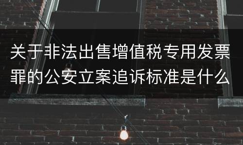 关于非法出售增值税专用发票罪的公安立案追诉标准是什么