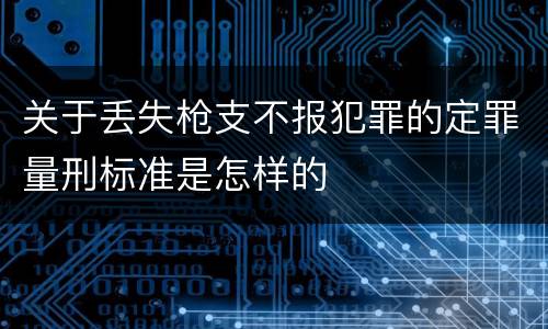 关于丢失枪支不报犯罪的定罪量刑标准是怎样的