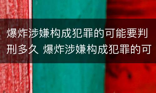 爆炸涉嫌构成犯罪的可能要判刑多久 爆炸涉嫌构成犯罪的可能要判刑多久才能减刑