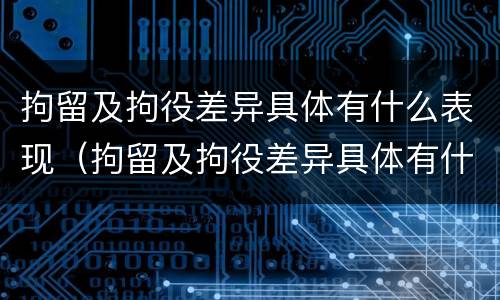 拘留及拘役差异具体有什么表现（拘留及拘役差异具体有什么表现呢）