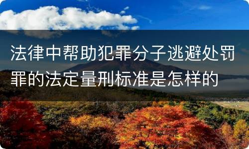法律中帮助犯罪分子逃避处罚罪的法定量刑标准是怎样的