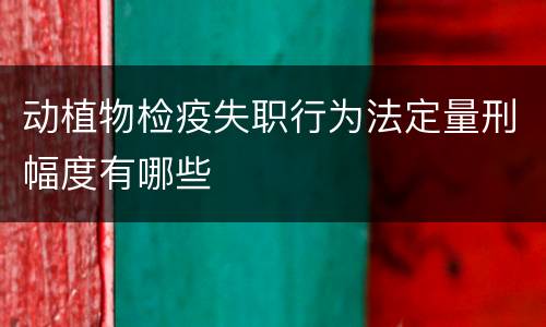 动植物检疫失职行为法定量刑幅度有哪些