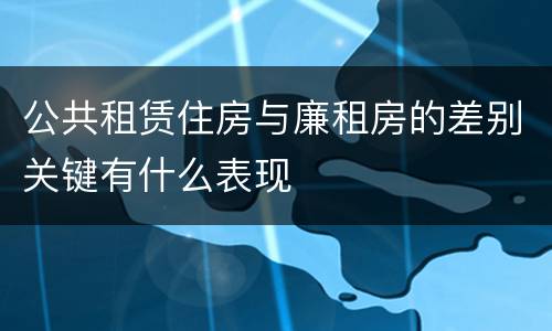 公共租赁住房与廉租房的差别关键有什么表现