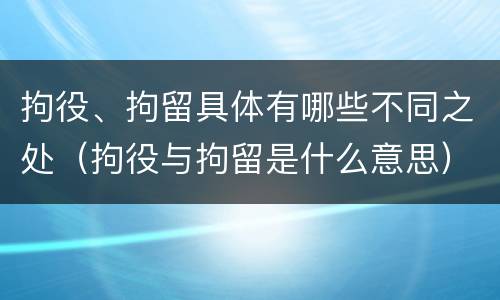 拘役、拘留具体有哪些不同之处（拘役与拘留是什么意思）