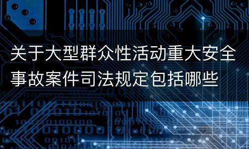 关于大型群众性活动重大安全事故案件司法规定包括哪些