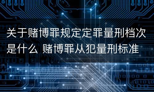 关于赌博罪规定定罪量刑档次是什么 赌博罪从犯量刑标准