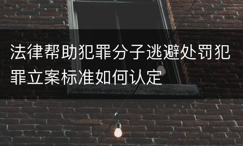 法律帮助犯罪分子逃避处罚犯罪立案标准如何认定
