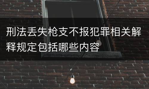 刑法丢失枪支不报犯罪相关解释规定包括哪些内容