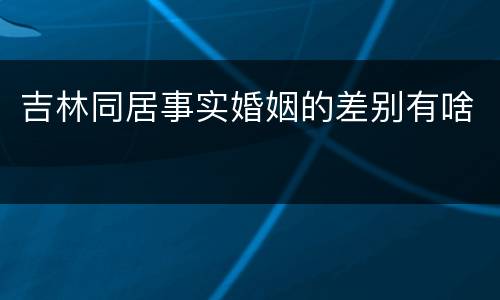 吉林同居事实婚姻的差别有啥