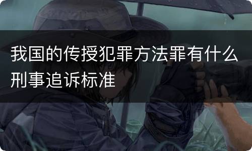 我国的传授犯罪方法罪有什么刑事追诉标准