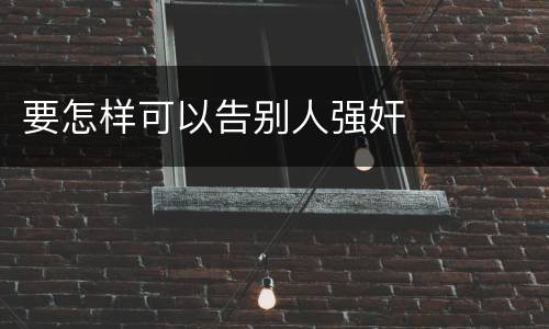 要怎样可以告别人强奸