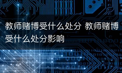 教师赌博受什么处分 教师赌博受什么处分影响