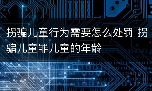 拐骗儿童行为需要怎么处罚 拐骗儿童罪儿童的年龄